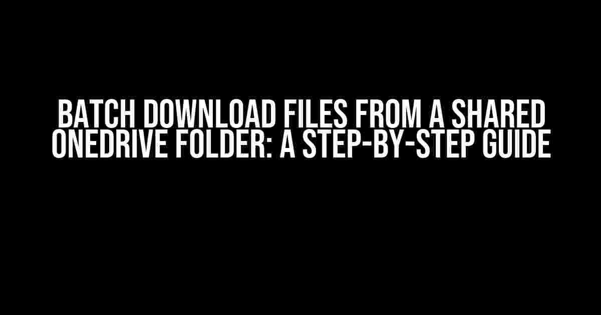 Batch Download Files from a Shared OneDrive Folder: A Step-by-Step Guide