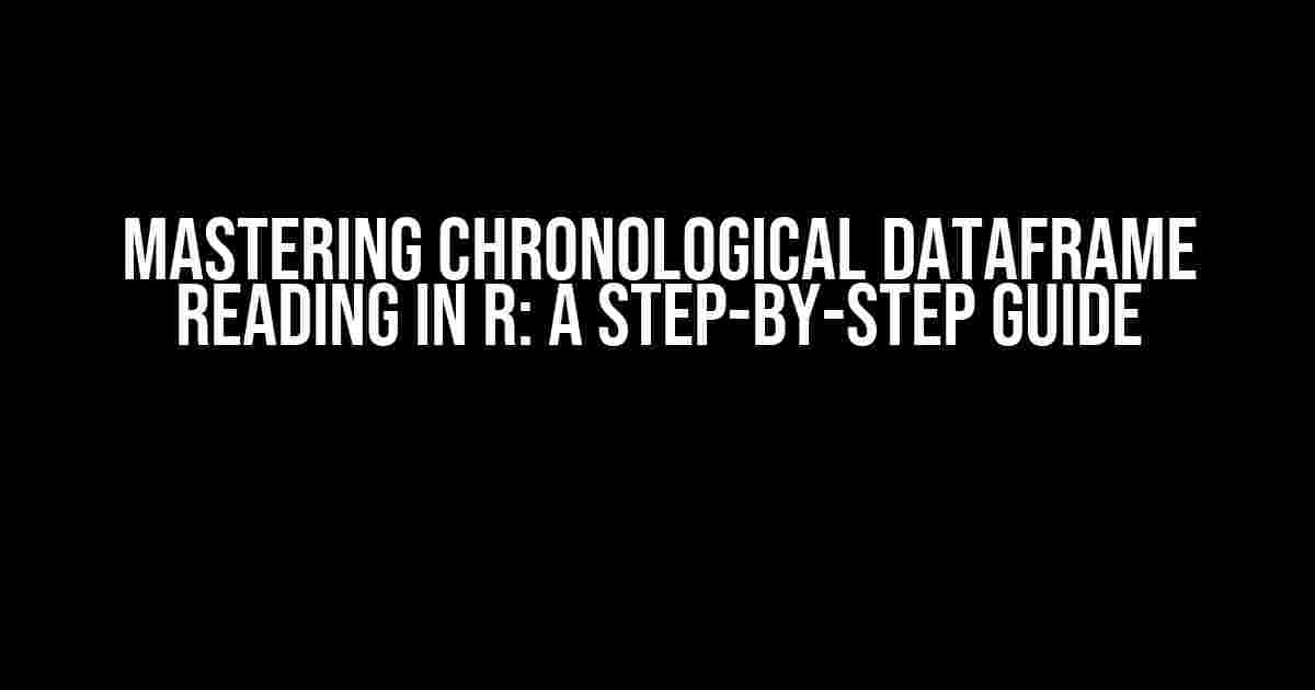 Mastering Chronological DataFrame Reading in R: A Step-by-Step Guide