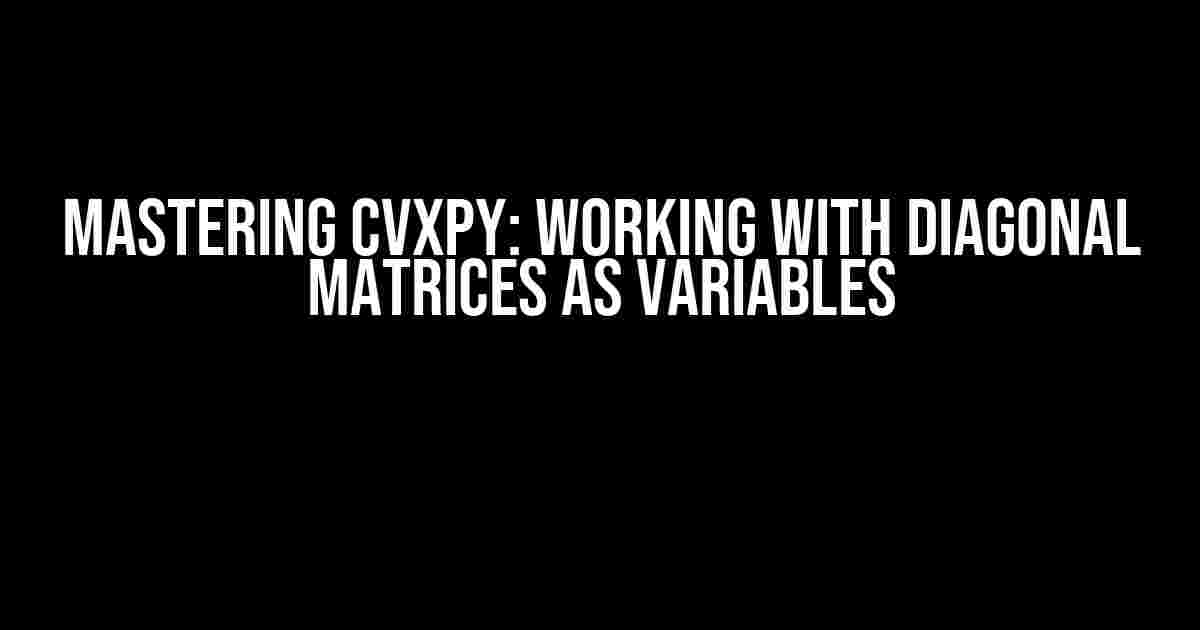 Mastering CVXPY: Working with Diagonal Matrices as Variables