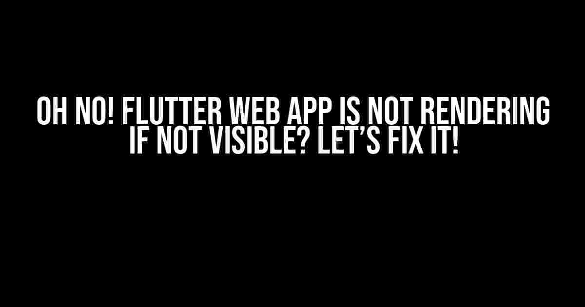 Oh No! Flutter Web App is Not Rendering if Not Visible? Let’s Fix It!