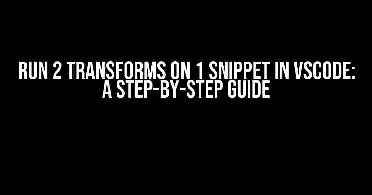 Run 2 Transforms on 1 Snippet in VSCode: A Step-by-Step Guide
