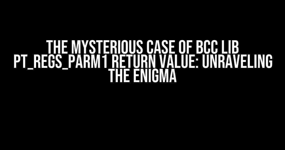 The Mysterious Case of BCC lib PT_REGS_PARM1 Return Value: Unraveling the Enigma