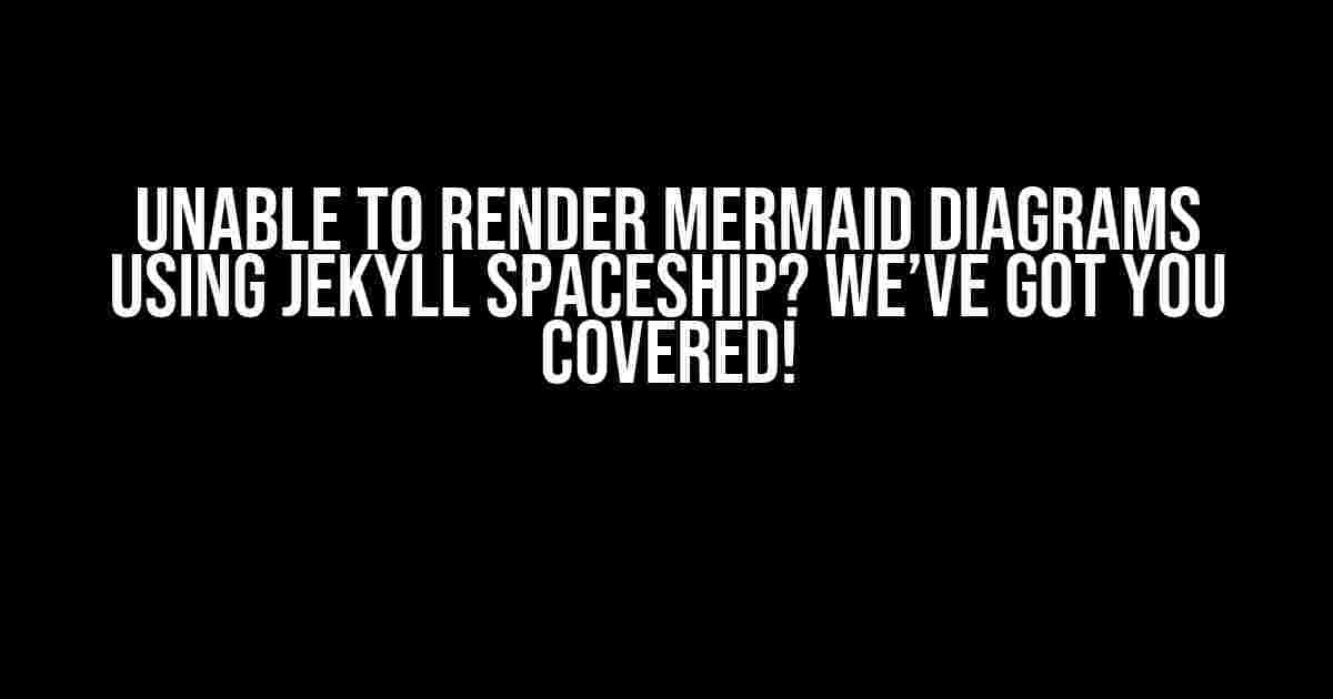 Unable to Render Mermaid Diagrams using Jekyll Spaceship? We’ve Got You Covered!